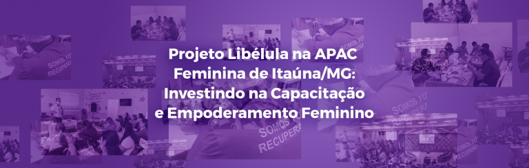 Projeto Libélula na APAC Feminina de Itaúna/MG: Investindo na Capacitação e Empoderamento Feminino