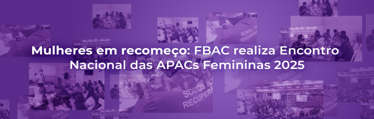 Mulheres em recomeço: FBAC realiza Encontro Nacional das APACs Femininas 2025