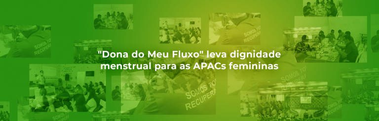 “Dona do Meu Fluxo” leva dignidade menstrual para as APACs femininas