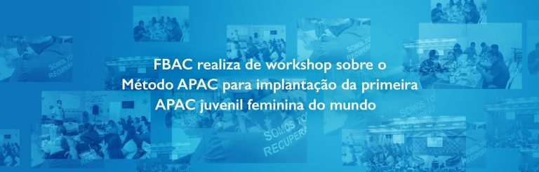 FBAC realiza de workshop sobre o Método APAC para implantação da primeira APAC juvenil feminina do mundo  ​