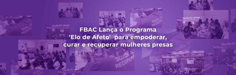 FBAC Lança o Programa ‘Elo de Afeto’  para empoderar, curar e recuperar mulheres presas
